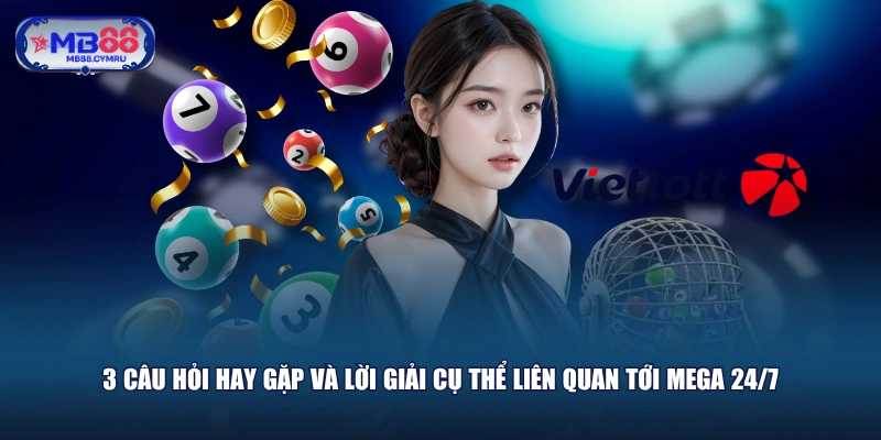 3 câu hỏi hay gặp và lời giải cụ thể liên quan tới Mega 24/7