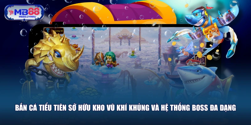 Bắn cá Tiểu Tiên sở hữu kho vũ khí khủng và hệ thống boss đa dạng