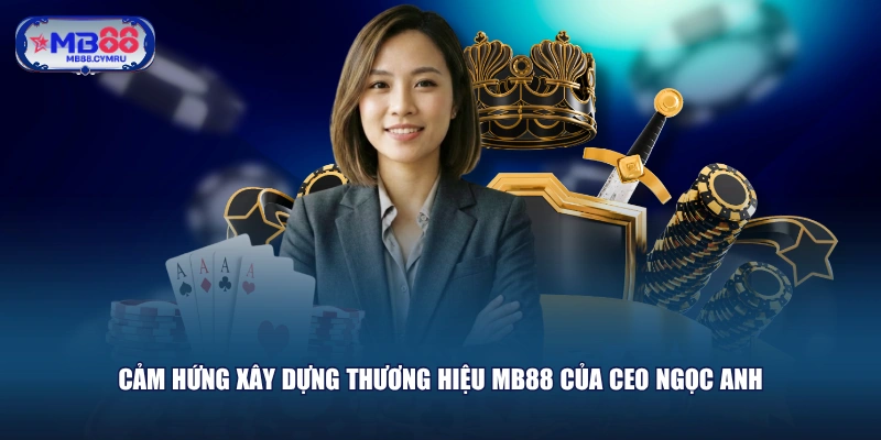 Cảm hứng xây dựng thương hiệu MB88 của CEO Ngọc Anh
