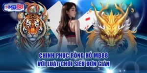 Chinh Phục Rồng Hổ MB88 Với Luật Chơi Siêu Đơn Giản