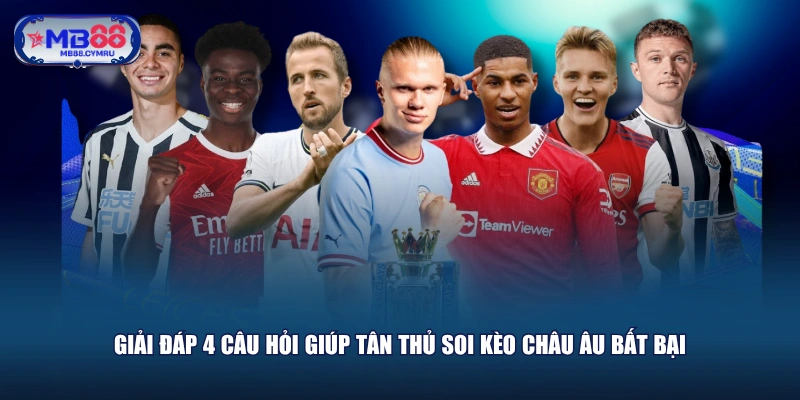 Giải đáp 4 câu hỏi giúp tân thủ soi kèo châu Âu bất bại