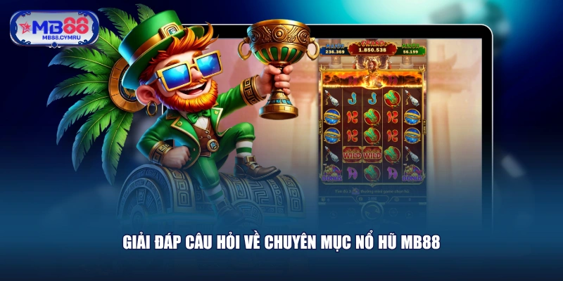Giải đáp câu hỏi về chuyên mục nổ hũ MB88
