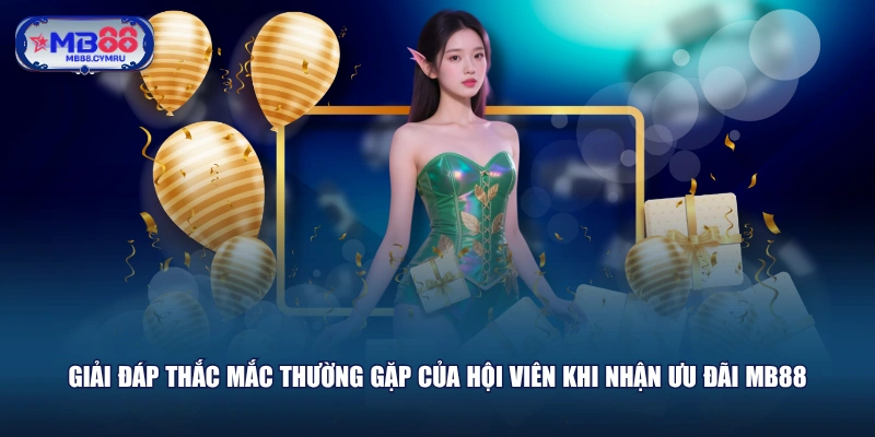 Giải đáp thắc mắc thường gặp của hội viên khi nhận ưu đãi MB88