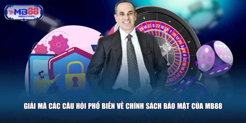 Giải mã các câu hỏi phổ biến về chính sách bảo mật của MB88