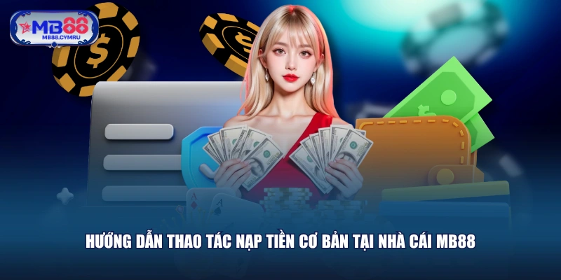 Hướng dẫn thao tác nạp tiền cơ bản tại nhà cái MB88