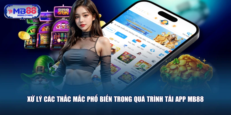 Xử lý các thắc mắc phổ biến trong quá trình tải app MB88