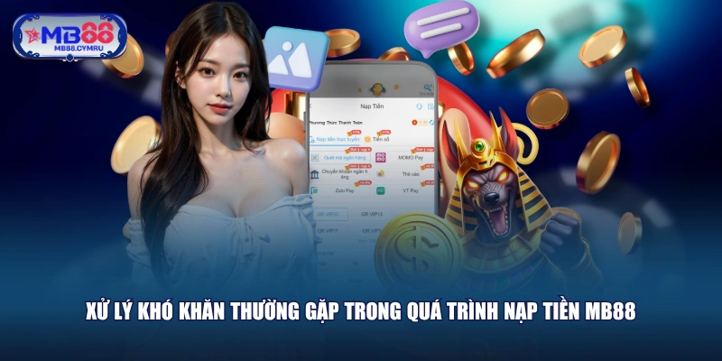 Xử lý khó khăn thường gặp trong quá trình nạp tiền MB88 